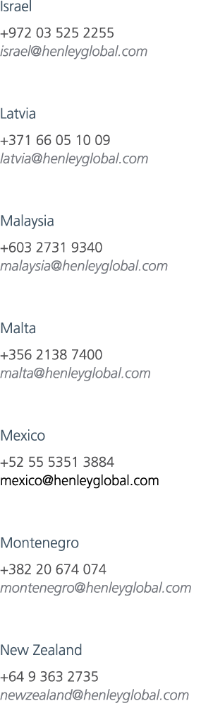 Israel +972 03 525 2255 israel@henleyglobal.com Latvia +371 66 05 10 09 latvia@henleyglobal.com Malaysia +603 2731 93...