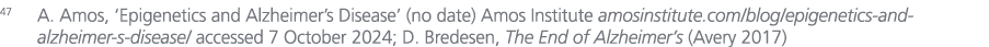 47 A. Amos, ‘Epigenetics and Alzheimer’s Disease’ (no date) Amos Institute amosinstitute.com/blog/epigenetics and alz...
